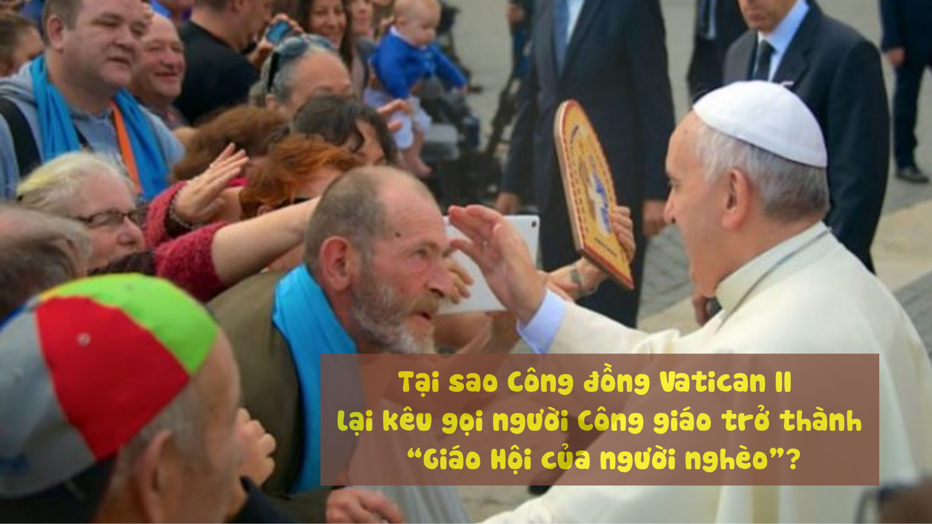 Tại sao Công đồng Vatican II lại kêu gọi người Công giáo trở thành “Giáo Hội của người nghèo”?